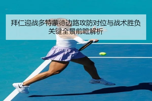 拜仁迎战多特蒙德边路攻防对位与战术胜负关键全景前瞻解析